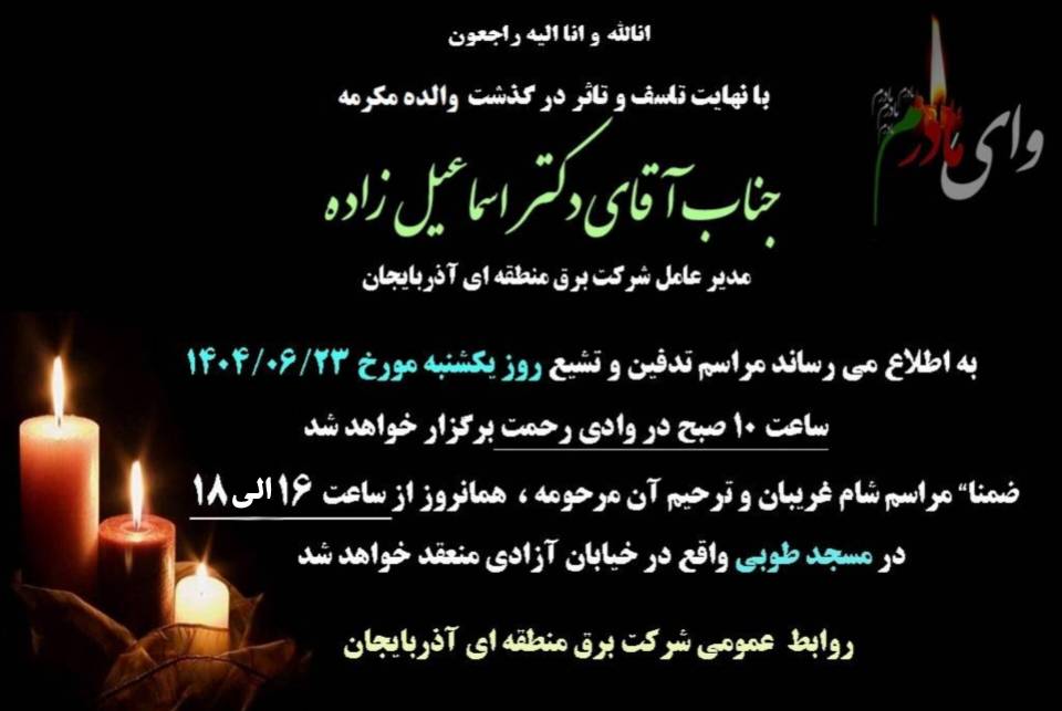 اطلاعیه درگذشت والده مکرمه جناب آقای دکتر رسول اسماعیل زاده مدیرعامل محترم شرکت برق منطقه ای آذربایجان